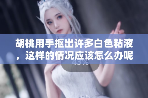 胡桃用手抠出许多白色粘液，这样的情况应该怎么办呢