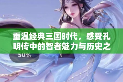 重温经典三国时代，感受孔明传中的智者魅力与历史之深意