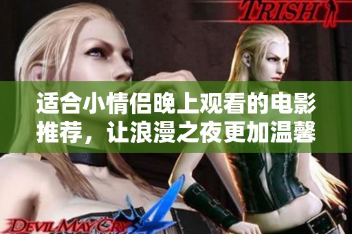适合小情侣晚上观看的电影推荐，让浪漫之夜更加温馨动人