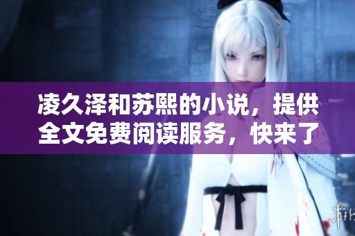 凌久泽和苏熙的小说，提供全文免费阅读服务，快来了解这段故事吧！