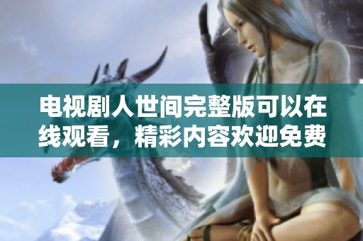 电视剧人世间完整版可以在线观看，精彩内容欢迎免费观看。