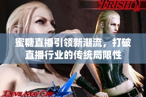 蜜糖直播引领新潮流，打破直播行业的传统局限性