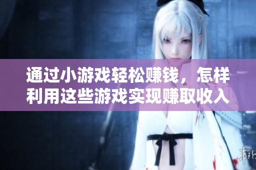 通过小游戏轻松赚钱，怎样利用这些游戏实现赚取收入的目标呢
