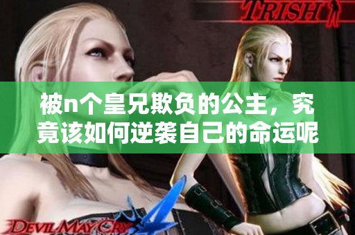 被n个皇兄欺负的公主，究竟该如何逆袭自己的命运呢