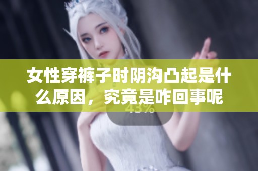 女性穿裤子时阴沟凸起是什么原因，究竟是咋回事呢