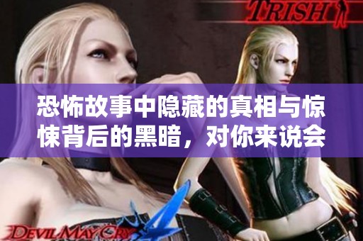 恐怖故事中隐藏的真相与惊悚背后的黑暗，对你来说会有什么启示呢