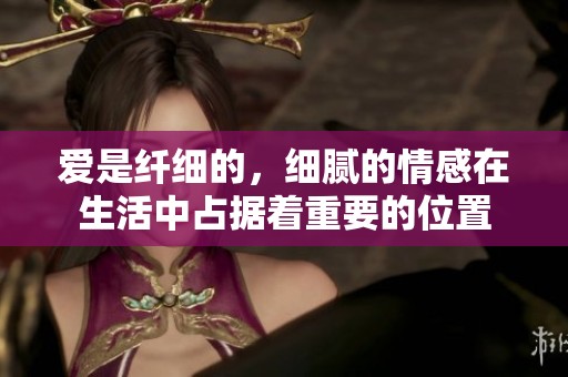 爱是纤细的，细腻的情感在生活中占据着重要的位置