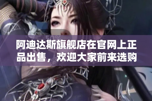 阿迪达斯旗舰店在官网上正品出售，欢迎大家前来选购正品商品。