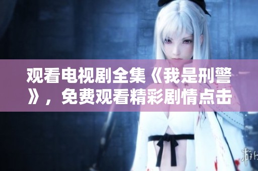 观看电视剧全集《我是刑警》，免费观看精彩剧情点击这里！