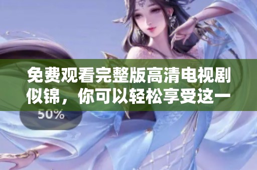 免费观看完整版高清电视剧似锦，你可以轻松享受这一精彩剧情