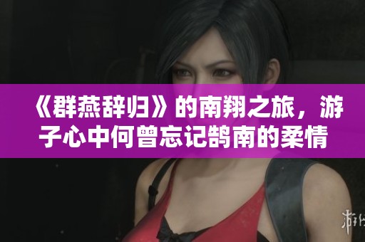 《群燕辞归》的南翔之旅，游子心中何曾忘记鹄南的柔情
