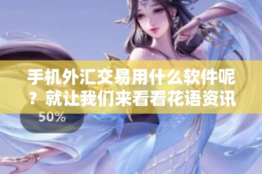 手机外汇交易用什么软件呢？就让我们来看看花语资讯的推荐吧！