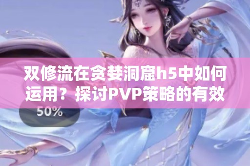 双修流在贪婪洞窟h5中如何运用？探讨PVP策略的有效性与技巧