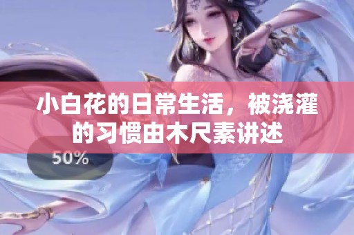 小白花的日常生活，被浇灌的习惯由木尺素讲述