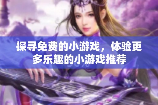 探寻免费的小游戏，体验更多乐趣的小游戏推荐