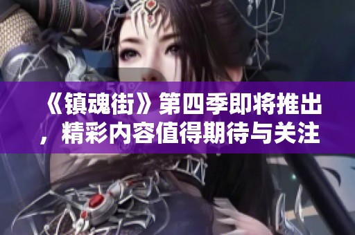 《镇魂街》第四季即将推出，精彩内容值得期待与关注！