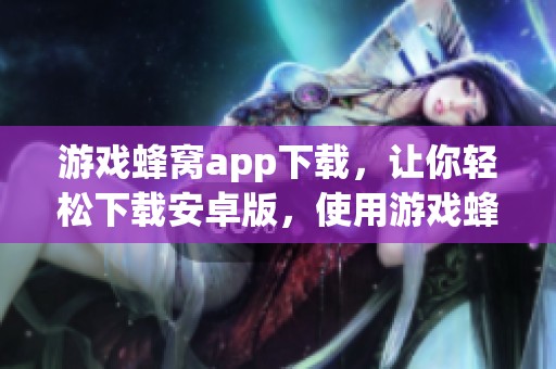 游戏蜂窝app下载，让你轻松下载安卓版，使用游戏蜂窝手游修改器提升游戏体验
