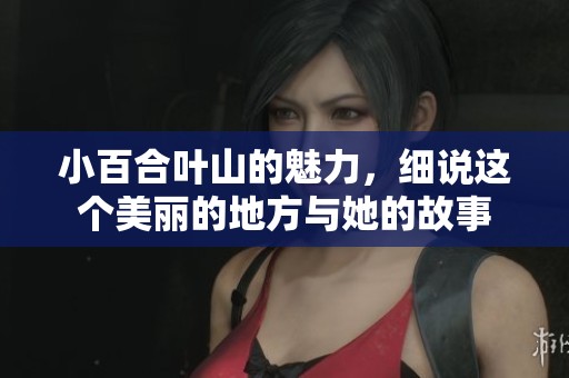 小百合叶山的魅力，细说这个美丽的地方与她的故事