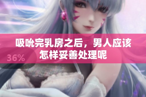 吸吮完乳房之后，男人应该怎样妥善处理呢