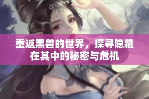 重返黑兽的世界，探寻隐藏在其中的秘密与危机