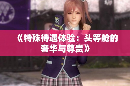 《特殊待遇体验：头等舱的奢华与尊贵》