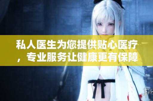 私人医生为您提供贴心医疗，专业服务让健康更有保障
