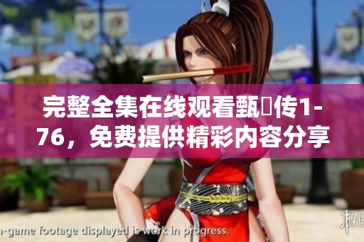 完整全集在线观看甄嬛传1-76，免费提供精彩内容分享