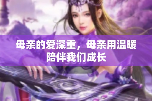 母亲的爱深重，母亲用温暖陪伴我们成长