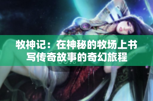 牧神记：在神秘的牧场上书写传奇故事的奇幻旅程