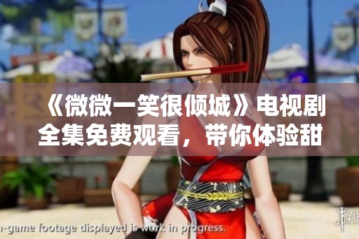 《微微一笑很倾城》电视剧全集免费观看，带你体验甜蜜的恋爱故事