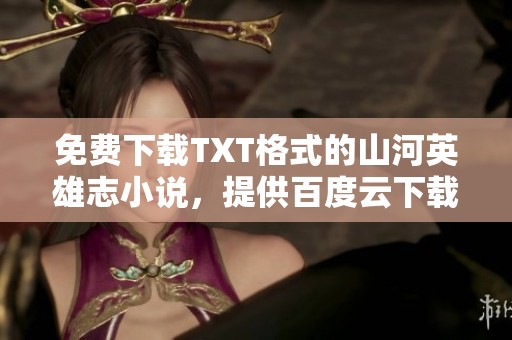免费下载TXT格式的山河英雄志小说，提供百度云下载链接与完整内容分享
