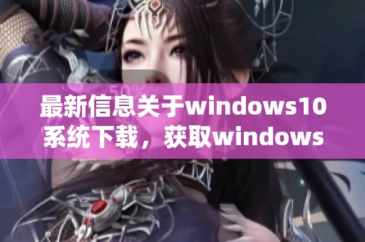 最新信息关于windows10系统下载，获取windows10系统下载的详细指南与资源