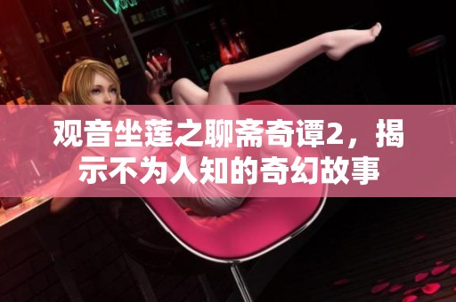 观音坐莲之聊斋奇谭2，揭示不为人知的奇幻故事
