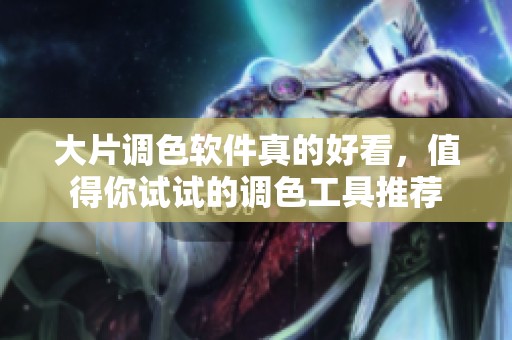 大片调色软件真的好看，值得你试试的调色工具推荐