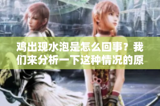 鸡出现水泡是怎么回事？我们来分析一下这种情况的原因。