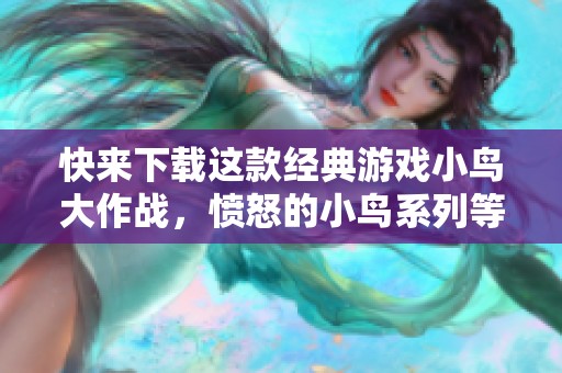快来下载这款经典游戏小鸟大作战，愤怒的小鸟系列等你挑战！