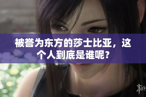 被誉为东方的莎士比亚，这个人到底是谁呢？