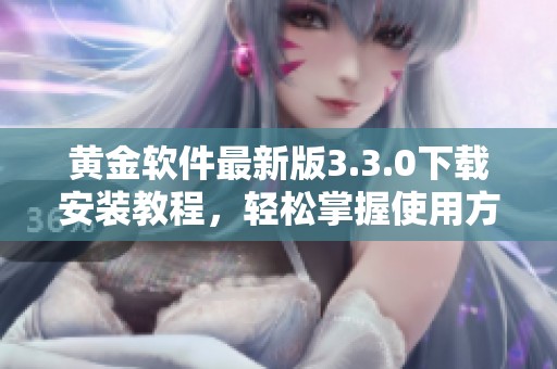 黄金软件最新版3.3.0下载安装教程，轻松掌握使用方法与步骤
