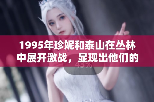1995年珍妮和泰山在丛林中展开激战，显现出他们的勇气与智慧