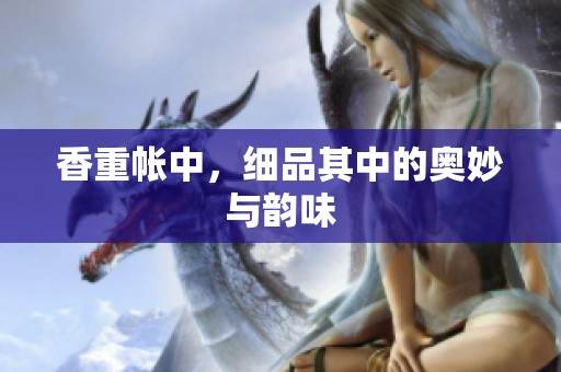 香重帐中，细品其中的奥妙与韵味