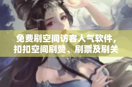 免费刷空间访客人气软件，扣扣空间刷赞、刷票及刷关注的最佳选择