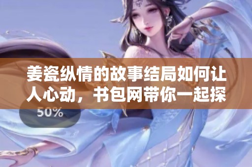 姜瓷纵情的故事结局如何让人心动，书包网带你一起探寻精彩细节