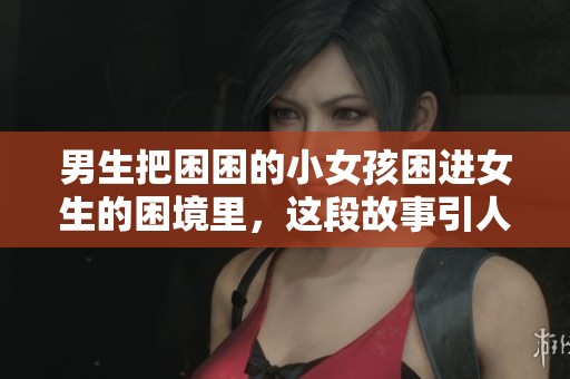 男生把困困的小女孩困进女生的困境里，这段故事引人深思