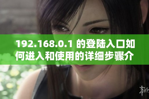 192.168.0.1 的登陆入口如何进入和使用的详细步骤介绍