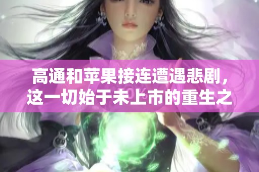 高通和苹果接连遭遇悲剧，这一切始于未上市的重生之路！重生2011，二本捡漏985的故事展开。