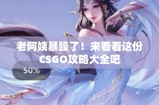 老阿姨暴躁了！来看看这份CSGO攻略大全吧