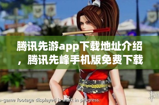 腾讯先游app下载地址介绍，腾讯先峰手机版免费下载安装v3.65.83.1说明