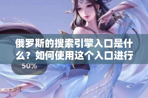 俄罗斯的搜索引擎入口是什么？如何使用这个入口进行有效搜索？
