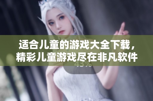 适合儿童的游戏大全下载，精彩儿童游戏尽在非凡软件站