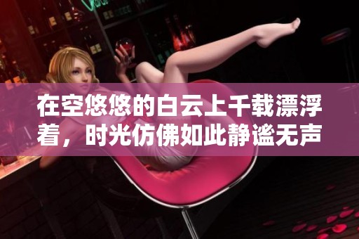 在空悠悠的白云上千载漂浮着，时光仿佛如此静谧无声